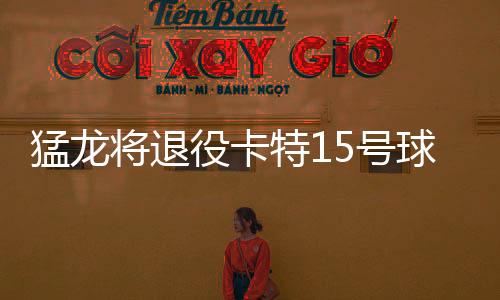 猛龙将退役卡特15号球衣 队史首个被退役号码