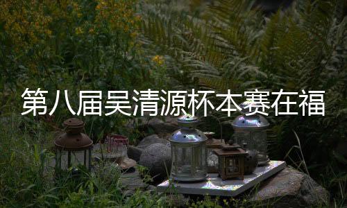 第八届吴清源杯本赛在福州开赛 陆敏全等首轮胜出