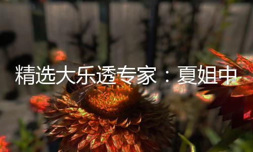 精选大乐透专家：夏姐中二等47万累擒近3千万！