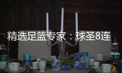 精选足篮专家：球圣8连红预测足彩 辉红论球7连红