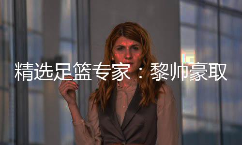 精选足篮专家:黎帅豪取10连红 楼云连中9场