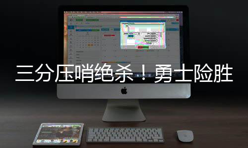 三分压哨绝杀!勇士险胜快船 库里9分哈登13分