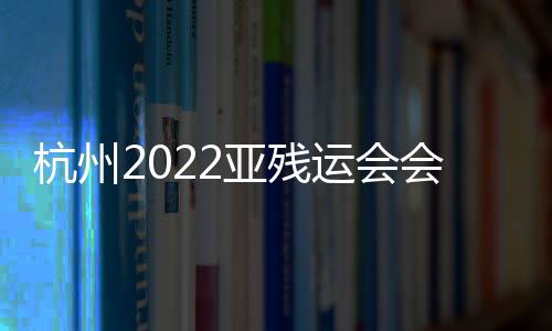 杭州2022亚残运会会徽口号寓意解读 中英文主题发布