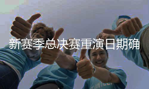 新赛季总决赛重演日期确定 首战在明年1月26日