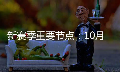 新赛季重要节点：10月23日开幕 6月6日总决赛