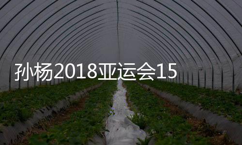 孙杨2018亚运会1500米自由泳决赛时间 比赛几点开始