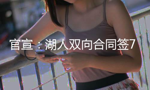 官宣：湖人双向合同签7尺中锋 新秀年场均3+3