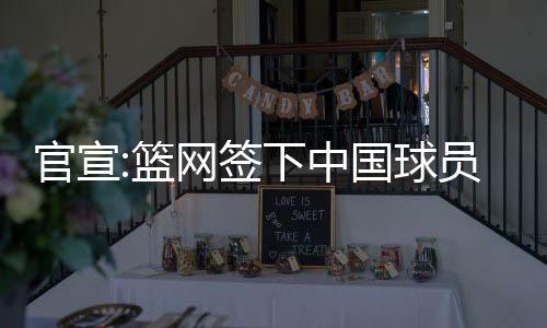 官宣:篮网签下中国球员崔永熙 合同为两年双向