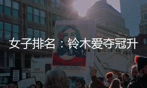 女子排名:铃木爱夺冠升至74位 李旻智重回第三位