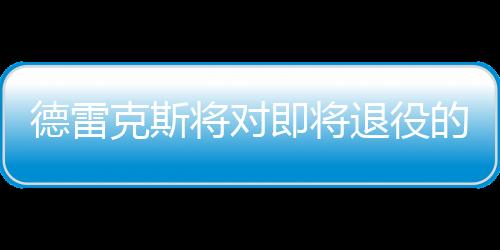 德雷克斯将对即将退役的老将吉诺比利展开追逐