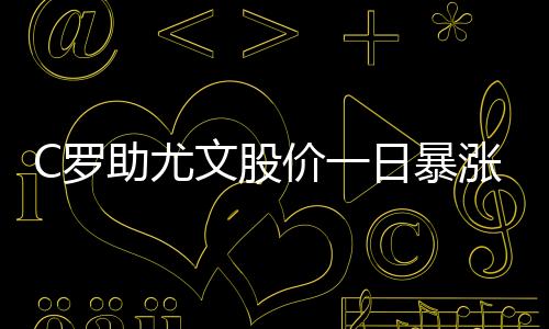 C罗助尤文股价一日暴涨7.27% 看哭中国股民
