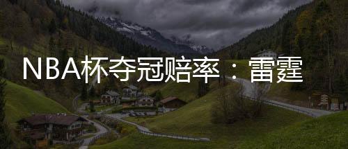 NBA杯夺冠赔率:雷霆无悬念领跑 湖人稳居第2