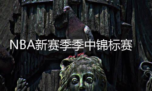 NBA新赛季季中锦标赛分组：湖人太阳雷霆同组