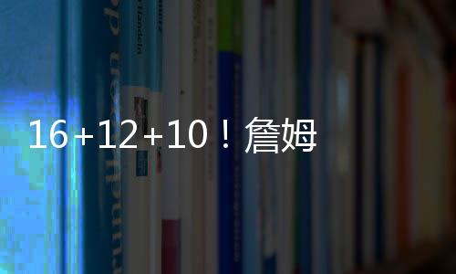 16+12+10!詹姆斯奥运会多次砍三双历史第一人